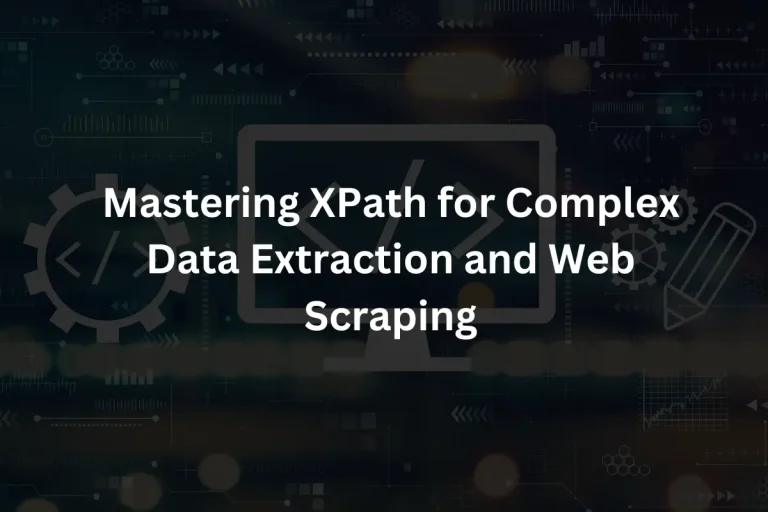 Mastering XPath for Complex Data Extraction and Web Scraping